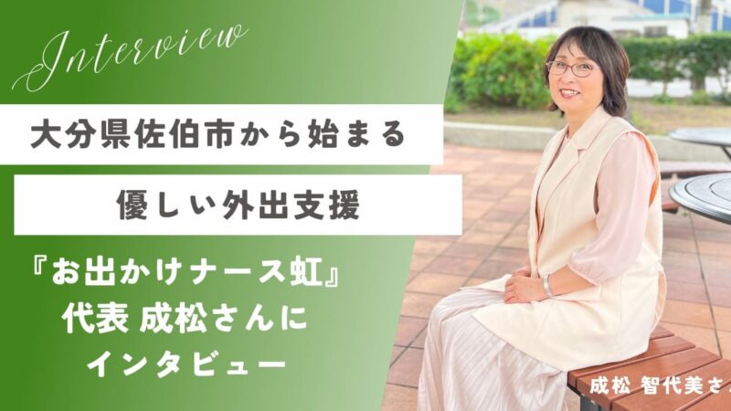 大分県佐伯市から始まる優しい外出支援『お出かけナース虹』代表 成松さんにインタビュー